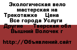Экологическая вело мастерская на Трекотажке. › Цена ­ 10 - Все города Услуги » Другие   . Тверская обл.,Вышний Волочек г.